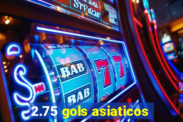 2.75 gols asiaticos